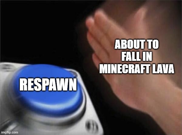 Blank Nut Button | ABOUT TO FALL IN MINECRAFT LAVA; RESPAWN | image tagged in memes,blank nut button | made w/ Imgflip meme maker