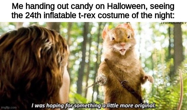 Happy Belated Halloween! | Me handing out candy on Halloween, seeing the 24th inflatable t-rex costume of the night: | image tagged in i was hoping for something a little more original | made w/ Imgflip meme maker
