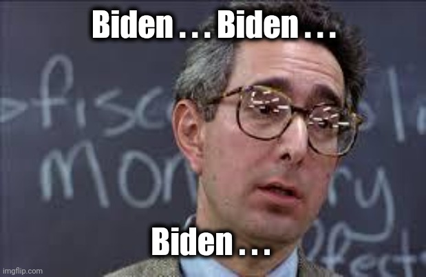 Ferris Bueller Ben Stein | Biden . . . Biden . . . Biden . . . | image tagged in ferris bueller ben stein | made w/ Imgflip meme maker