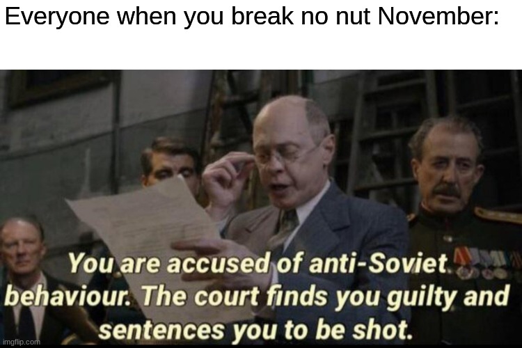 You are accused of anti-soviet behavior | Everyone when you break no nut November: | image tagged in you are accused of anti-soviet behavior | made w/ Imgflip meme maker