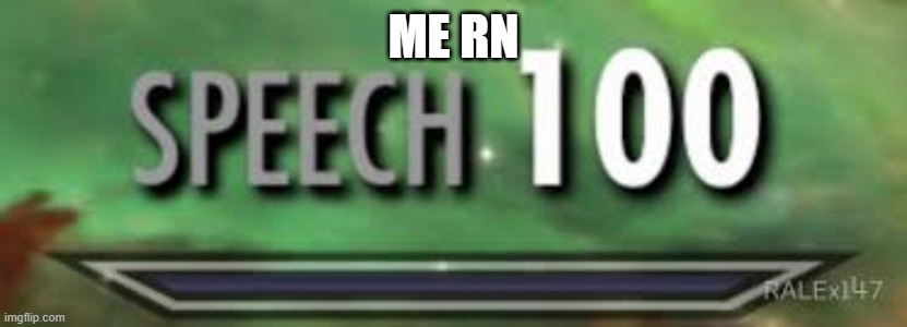 skyrim speech 100 | ME RN | image tagged in skyrim speech 100 | made w/ Imgflip meme maker