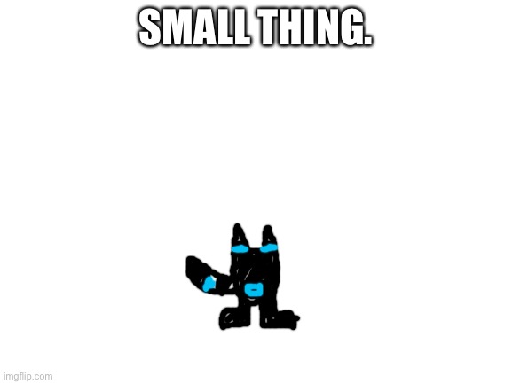 Blank White Template | SMALL THING. | image tagged in blank white template | made w/ Imgflip meme maker