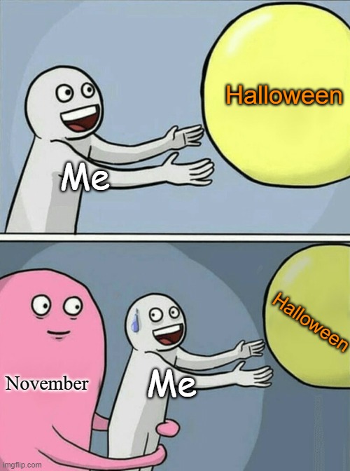 Every year. | Halloween; Me; Halloween; November; Me | image tagged in memes,running away balloon,halloween | made w/ Imgflip meme maker