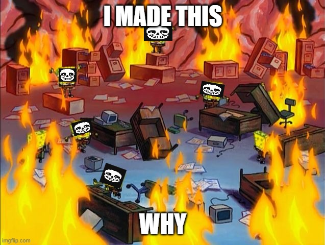 sans fire | I MADE THIS; WHY | image tagged in spongebob fire | made w/ Imgflip meme maker