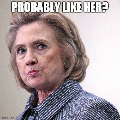 hillary clinton pissed | PROBABLY LIKE HER? | image tagged in hillary clinton pissed | made w/ Imgflip meme maker