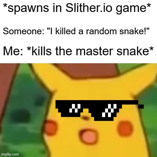 Surprised Pikachu | *spawns in Slither.io game*; Someone: "I killed a random snake!"; Me: *kills the master snake* | image tagged in memes,surprised pikachu | made w/ Imgflip meme maker