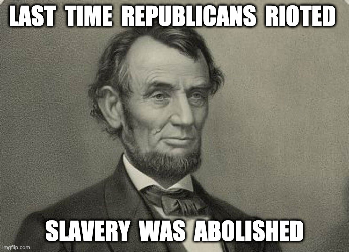 Republican Riots | LAST  TIME  REPUBLICANS  RIOTED; SLAVERY  WAS  ABOLISHED | image tagged in slavery dixie,biden,crack,memes,lordofmidgets,abe | made w/ Imgflip meme maker