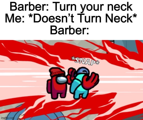 No Title Needed | Barber: Turn your neck; Me: *Doesn’t Turn Neck*; Barber: | image tagged in among us neck snap,barber | made w/ Imgflip meme maker