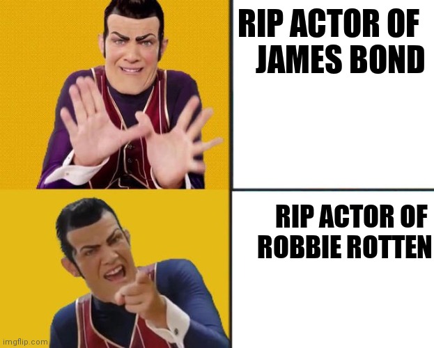 Robbie Rotten Drake template | RIP ACTOR OF 
JAMES BOND RIP ACTOR OF 
ROBBIE ROTTEN | image tagged in robbie rotten drake template | made w/ Imgflip meme maker