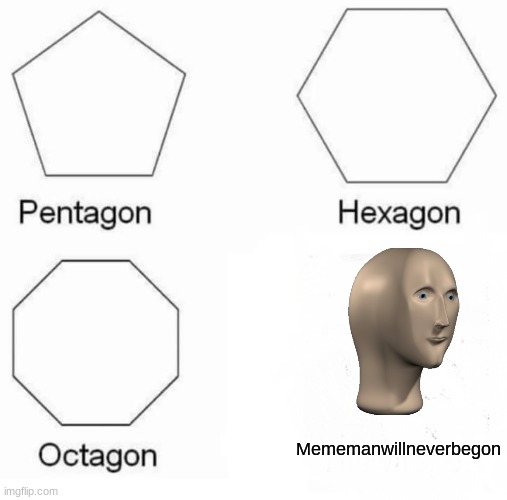 HE WILL NEVER BE GONE | Mememanwillneverbegon | image tagged in memes,pentagon hexagon octagon | made w/ Imgflip meme maker