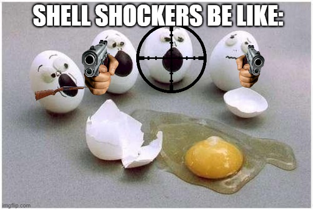 shell shocker memes 1 | SHELL SHOCKERS BE LIKE: | image tagged in this broken egg,shell shocker memes | made w/ Imgflip meme maker