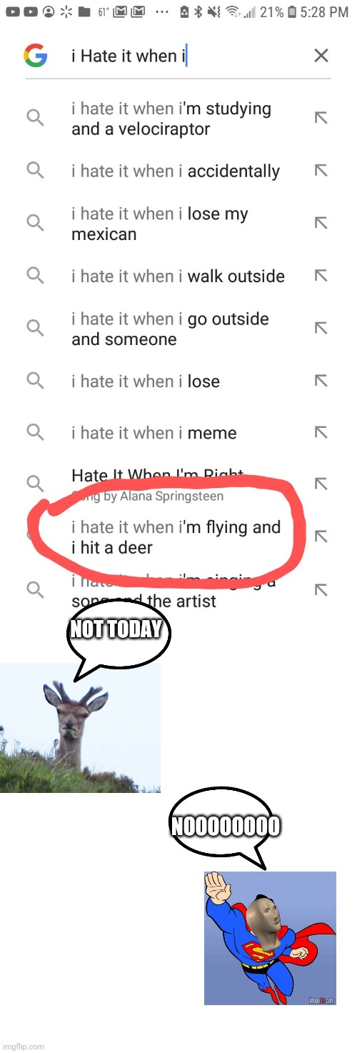 Who searches these things?!?!?! | NOT TODAY; NOOOOOOOO | image tagged in i hate it when | made w/ Imgflip meme maker