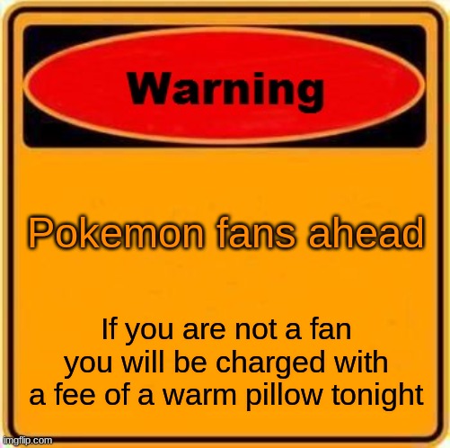 Warning Sign | Pokemon fans ahead; If you are not a fan you will be charged with a fee of a warm pillow tonight | image tagged in memes,warning sign | made w/ Imgflip meme maker