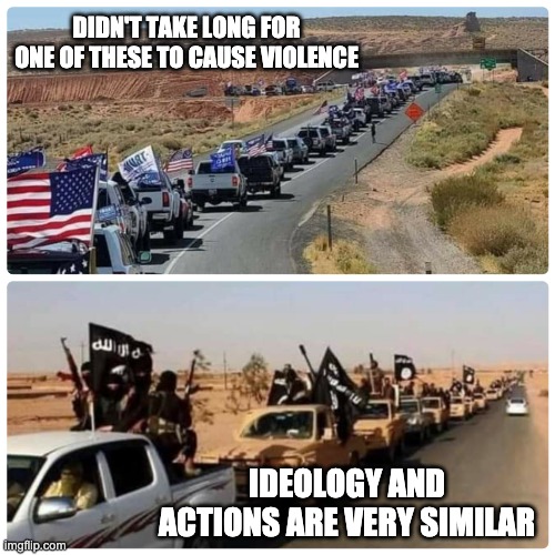 What else will happen in Texas? | DIDN'T TAKE LONG FOR ONE OF THESE TO CAUSE VIOLENCE; IDEOLOGY AND ACTIONS ARE VERY SIMILAR | image tagged in trump isis parade,election,trump,caravan,violence,biden | made w/ Imgflip meme maker