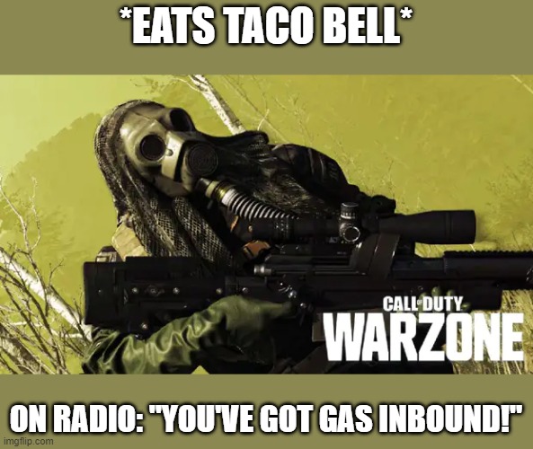 Some things are inevitable | *EATS TACO BELL*; ON RADIO: "YOU'VE GOT GAS INBOUND!" | image tagged in memes,warzone,cod,gas inbound,taco bell | made w/ Imgflip meme maker