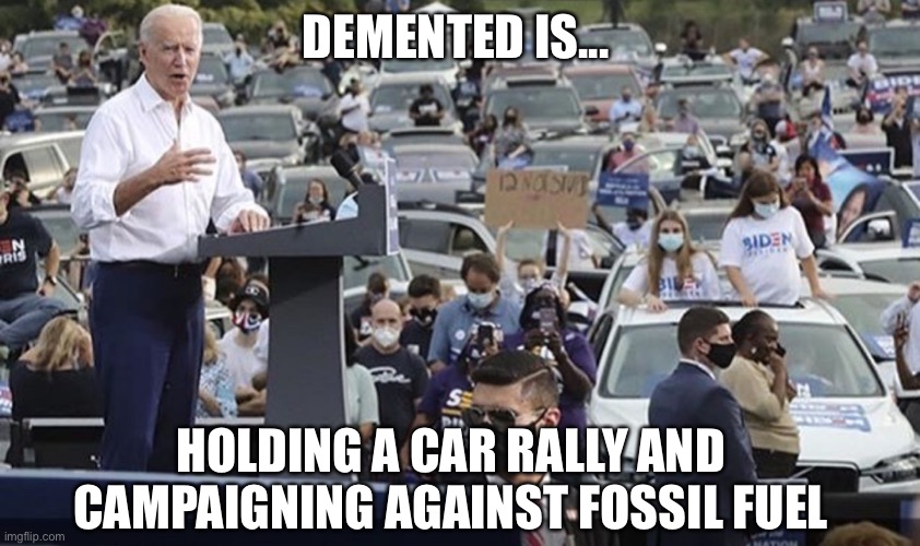DEMENTED IS... HOLDING A CAR RALLY AND CAMPAIGNING AGAINST FOSSIL FUEL | image tagged in biden | made w/ Imgflip meme maker