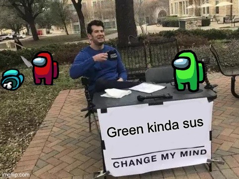 Green sus | Green kinda sus | image tagged in memes,change my mind,funny,among us,impostor,sus | made w/ Imgflip meme maker