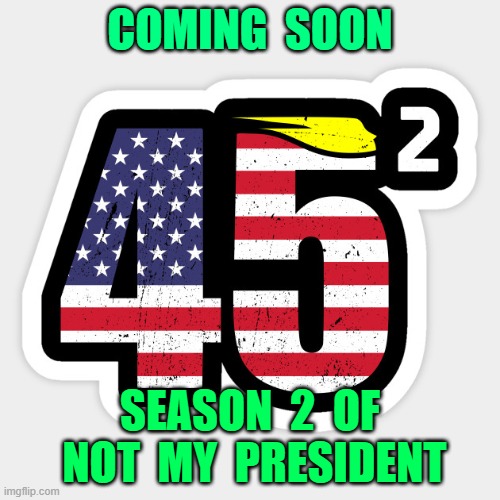 45x2 | COMING  SOON; SEASON  2  OF  NOT  MY  PRESIDENT | image tagged in trump2020 | made w/ Imgflip meme maker