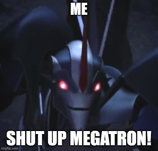 TFP Starscream Closeup | ME; SHUT UP MEGATRON! | image tagged in tfp starscream closeup | made w/ Imgflip meme maker