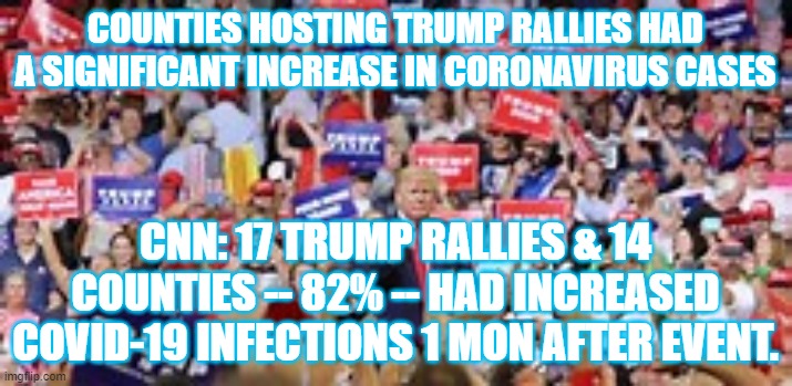 covid shithouse | COUNTIES HOSTING TRUMP RALLIES HAD A SIGNIFICANT INCREASE IN CORONAVIRUS CASES; CNN: 17 TRUMP RALLIES & 14 COUNTIES -- 82% -- HAD INCREASED COVID-19 INFECTIONS 1 MON AFTER EVENT. | image tagged in usa | made w/ Imgflip meme maker