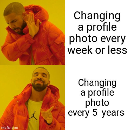 Drake Hotline Bling Meme | Changing a profile photo every week or less; Changing a profile photo every 5  years | image tagged in memes,drake hotline bling | made w/ Imgflip meme maker