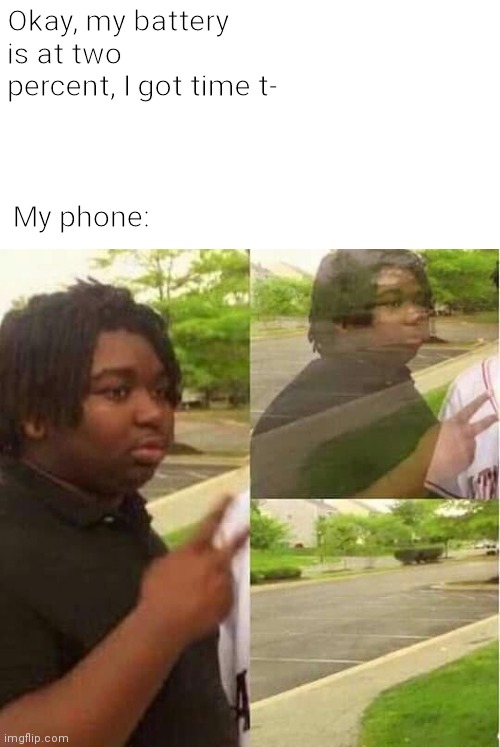 E | My phone:; Okay, my battery is at two percent, I got time t- | image tagged in disappearing,funny,humor,memes | made w/ Imgflip meme maker