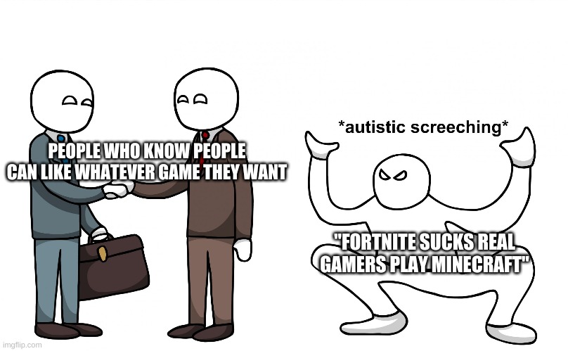 u_u | PEOPLE WHO KNOW PEOPLE CAN LIKE WHATEVER GAME THEY WANT; "FORTNITE SUCKS REAL GAMERS PLAY MINECRAFT" | image tagged in autistic screeching,gaming,fortnite,minecraft | made w/ Imgflip meme maker
