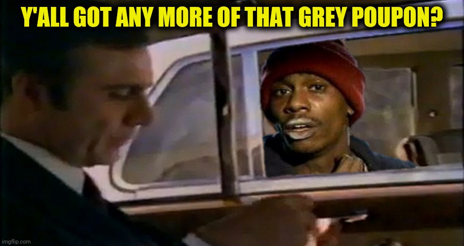 Y'ALL GOT ANY MORE OF THAT GREY POUPON? | made w/ Imgflip meme maker
