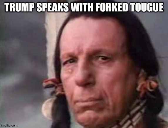 Native American Single Tear | TRUMP SPEAKS WITH FORKED TOUGUE | image tagged in native american single tear | made w/ Imgflip meme maker