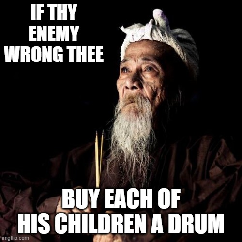 If you can't bury the hatchet with your neighbor, bury it in his eardrums | IF THY ENEMY WRONG THEE; BUY EACH OF HIS CHILDREN A DRUM | image tagged in wise man,enemy,revenge | made w/ Imgflip meme maker