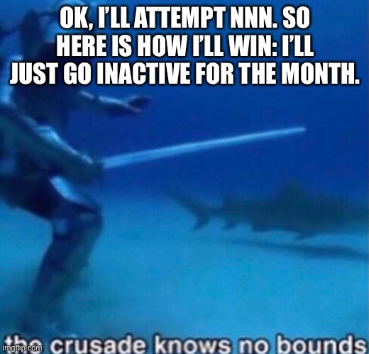 The greatest plan | OK, I’LL ATTEMPT NNN. SO HERE IS HOW I’LL WIN: I’LL JUST GO INACTIVE FOR THE MONTH. | made w/ Imgflip meme maker