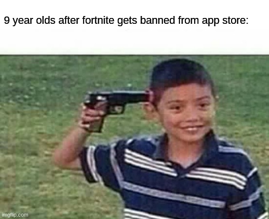 gun to head | 9 year olds after fortnite gets banned from app store: | image tagged in gun to head | made w/ Imgflip meme maker