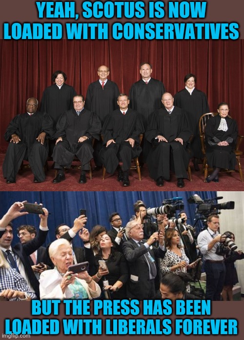 Checks and Balances | YEAH, SCOTUS IS NOW LOADED WITH CONSERVATIVES; BUT THE PRESS HAS BEEN LOADED WITH LIBERALS FOREVER | image tagged in scotus | made w/ Imgflip meme maker
