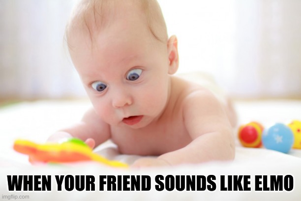 Baby- | WHEN YOUR FRIEND SOUNDS LIKE ELMO | image tagged in baby- | made w/ Imgflip meme maker