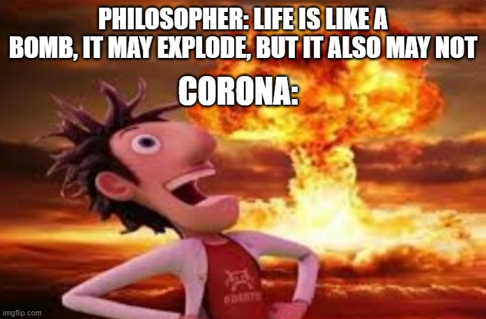 corona explosion | PHILOSOPHER: LIFE IS LIKE A BOMB, IT MAY EXPLODE, BUT IT ALSO MAY NOT; CORONA: | image tagged in flint lockwood explosion | made w/ Imgflip meme maker