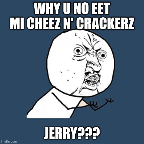 Y U No Meme | WHY U NO EET MI CHEEZ N' CRACKERZ; JERRY??? | image tagged in memes,y u no | made w/ Imgflip meme maker