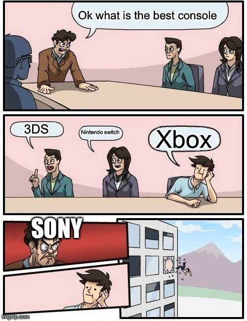 Boardroom Meeting Suggestion Meme | Ok what is the best console 3DS Nintendo switch Xbox SONY | image tagged in memes,boardroom meeting suggestion | made w/ Imgflip meme maker