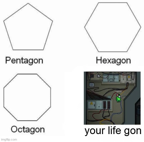 Pentagon Hexagon Octagon | your life gon | image tagged in memes,pentagon hexagon octagon | made w/ Imgflip meme maker