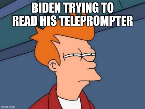 Futurama Fry Meme | BIDEN TRYING TO READ HIS TELEPROMPTER | image tagged in memes,futurama fry | made w/ Imgflip meme maker