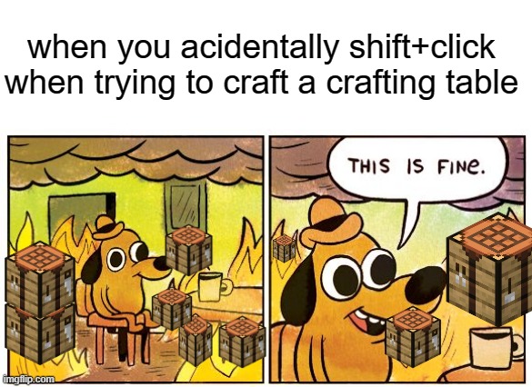 what ye gonna do with all of dat, son? | when you acidentally shift+click when trying to craft a crafting table | image tagged in memes,this is fine,minecraft | made w/ Imgflip meme maker