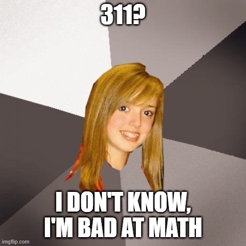 Musically Oblivious 8th Grader Meme | 311? I DON'T KNOW, I'M BAD AT MATH | image tagged in memes,musically oblivious 8th grader,rock music,meme,funny,music meme | made w/ Imgflip meme maker