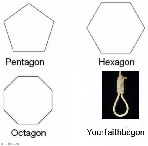 Pentagon Hexagon Octagon Meme | Yourfaithbegon | image tagged in memes,pentagon hexagon octagon | made w/ Imgflip meme maker