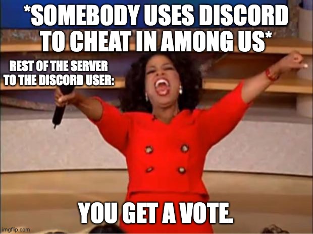 YOU GET A VOTE DISCORD USER. | *SOMEBODY USES DISCORD TO CHEAT IN AMONG US*; REST OF THE SERVER TO THE DISCORD USER:; YOU GET A VOTE. | image tagged in memes,oprah you get a | made w/ Imgflip meme maker