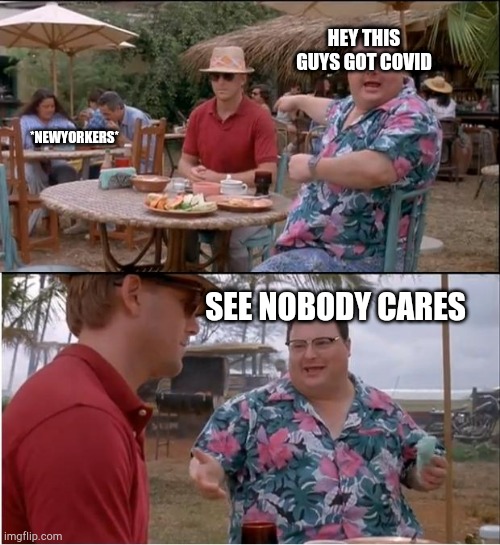 See Nobody Cares | HEY THIS GUYS GOT COVID; *NEWYORKERS*; SEE NOBODY CARES | image tagged in memes,see nobody cares | made w/ Imgflip meme maker