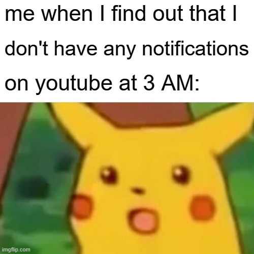 Surprised Pikachu Meme | me when I find out that I; don't have any notifications; on youtube at 3 AM: | image tagged in memes,surprised pikachu | made w/ Imgflip meme maker