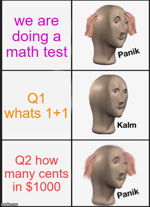 panik 4 math | we are doing a math test; Q1 whats 1+1; Q2 how many cents in $1000 | image tagged in memes,panik kalm panik | made w/ Imgflip meme maker