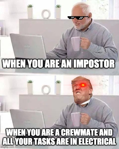 Impostor vs Crewmate with electrical tasks | WHEN YOU ARE AN IMPOSTOR; WHEN YOU ARE A CREWMATE AND ALL YOUR TASKS ARE IN ELECTRICAL | image tagged in memes,hide the pain harold | made w/ Imgflip meme maker