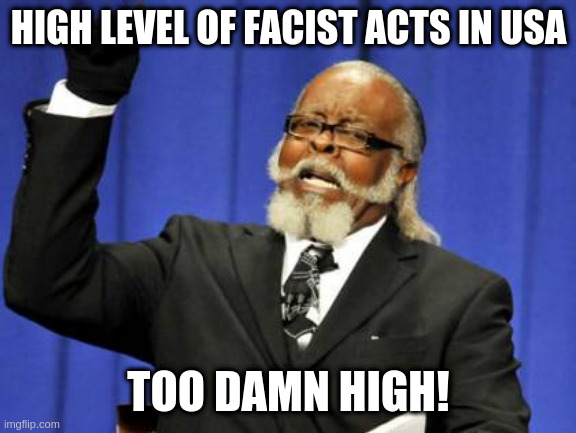 Too Damn High | HIGH LEVEL OF FACIST ACTS IN USA; TOO DAMN HIGH! | image tagged in memes,too damn high,facist | made w/ Imgflip meme maker