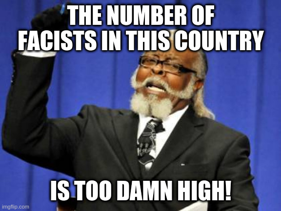 Too Damn High Meme | THE NUMBER OF FACISTS IN THIS COUNTRY; IS TOO DAMN HIGH! | image tagged in memes,too damn high | made w/ Imgflip meme maker