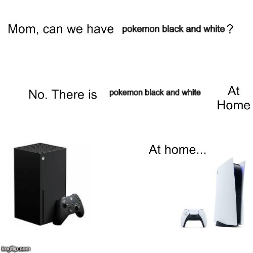 Mom can we have | pokemon black and white; pokemon black and white | image tagged in mom can we have | made w/ Imgflip meme maker